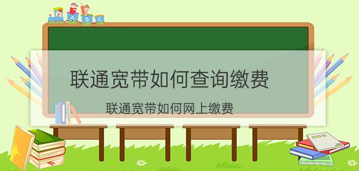 联通宽带如何查询缴费 联通宽带如何网上缴费？